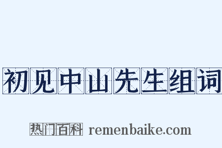 初见中山先生组词是什么意思的图片